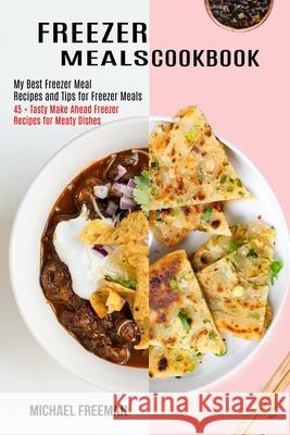 Freezer Meals Cookbook: 45 + Tasty Make Ahead Freezer Recipes for Meaty Dishes (My Best Freezer Meal Recipes and Tips for Freezer Meals) Michael Freeman 9781990169526 Alex Howard - książka