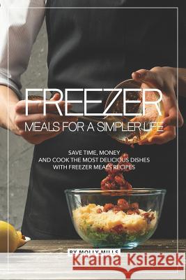 Freezer Meals for a Simpler Life: Save Time, Money and Cook the Most Delicious Dishes with Freezer Meals Recipes Molly Mills 9781098966300 Independently Published - książka