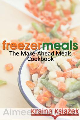 Freezer Meals: The Make-Ahead Meals Cookbook Aimee Anderson 9781489527677 Createspace - książka