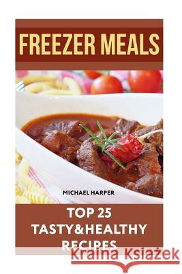 Freezer Meals: Top 25 Tasty&Healthy Recipes Harper, Michael 9781719354790 Createspace Independent Publishing Platform - książka