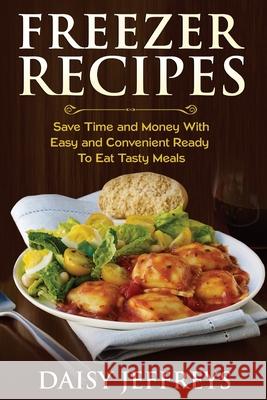 Freezer Recipes: Save Time and Money With Easy and Convenient Ready To Eat Tasty Meals Daisy Jeffreys 9781500660369 Createspace Independent Publishing Platform - książka