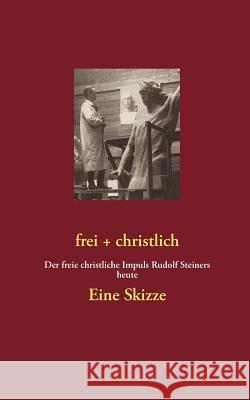 frei + christlich - Eine Skizze: Der freie christliche Impuls Rudolf Steiners heute Lambertz, Volker 9783732241538 Books on Demand - książka