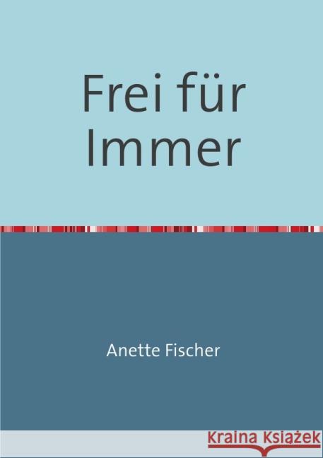 Frei für Immer : Wenn die Sinnlichkeit erwacht, verändert sich die Welt Fischer, Anette 9783844222456 epubli - książka