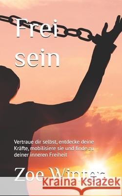 Frei sein: Vertraue dir selbst, entdecke deine Kr?fte, mobilisiere sie und finde zu deiner inneren Freiheit Zoe Winter 9781707239498 Independently Published - książka