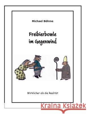 Freibierbowle im Gegenwind: Wirklicher als die Realität Böhme, Michael 9783746091648 Books on Demand - książka