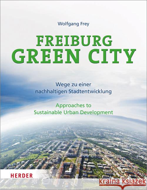 Freiburg Green City : Wege zu einer nachhaltigen Stadtentwicklung. Approaches to Sustainable Urban Development Frey, Wolfgang 9783451309816 Herder, Freiburg - książka