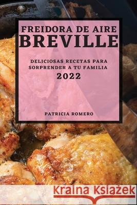 Freidora de Aire Breville 2022: Deliciosas Recetas Para Sorprender a Tu Familia Patricia Romero 9781804502440 Patricia Romero - książka