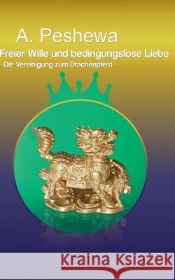 Freier Wille und bedingungslose Liebe: Die Vereinigung zum Drachenpferd A Peshewa 9783738634174 Books on Demand - książka