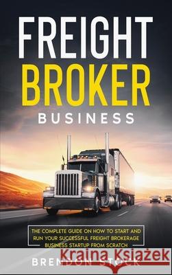 Freight Broker Business: The Complete Guide on How to Start and Run Your Successful Frеіght Вrоkеrаgе Stock, Brendon 9781802687682 Amplitudo Ltd - książka