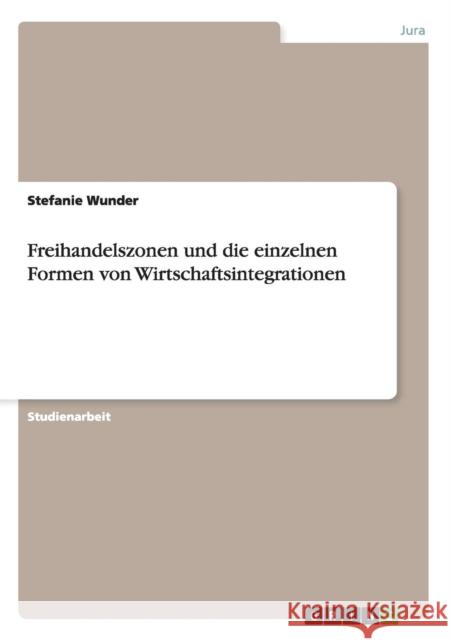 Freihandelszonen und die einzelnen Formen von Wirtschaftsintegrationen Stefanie Wunder 9783656869214 Grin Verlag Gmbh - książka