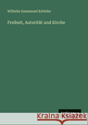 Freiheit, Autorit?t und Kirche Wilhelm Emmanuel Ketteler 9783388473376 Antigonos Verlag - książka