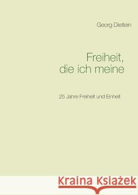 Freiheit, die ich meine ...: 25 Jahre Freiheit und Einheit Dietlein, Georg 9783738639957 Books on Demand - książka