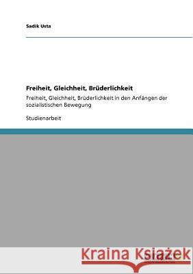 Freiheit, Gleichheit, Brüderlichkeit : Freiheit, Gleichheit, Brüderlichkeit in den Anfängen der sozialistischen Bewegung Sadik Usta 9783640887989 Grin Verlag - książka
