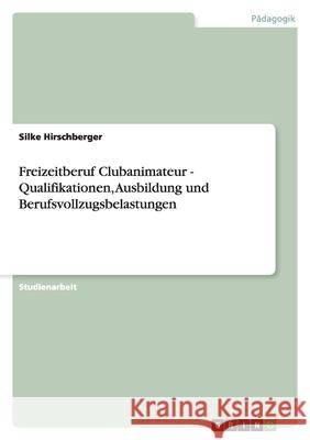 Freizeitberuf Clubanimateur - Qualifikationen, Ausbildung und Berufsvollzugsbelastungen Silke Hirschberger 9783638597029 Grin Verlag - książka