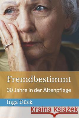 Fremdbestimmt: 30 Jahre in der Altenpflege Dück, Inga 9781517509132 Createspace Independent Publishing Platform - książka