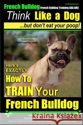 French Bulldog, French Bulldog Training AAA AKC: Think Like a Dog, but Don't Eat Your Poop! - French Bulldog Breed Expert Training -: Here's EXACTLY H Pearce, Paul Allen 9781500775865 Createspace - książka