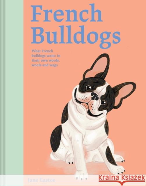 French Bulldogs: What French bulldogs want: in their own words, woofs and wags Jane Eastoe 9781849948418 Batsford - książka