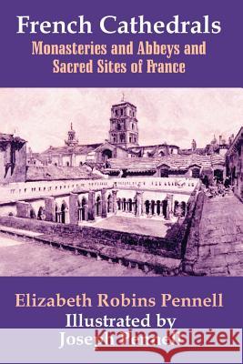French Cathedrals: Monasteries and Abbeys and Sacred Sites of France Pennell, Elizabeth Robins 9781410206756 University Press of the Pacific - książka