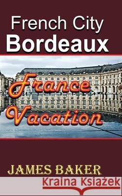 French City, Bordeaux: France Vacation Baker, James 9781715758639 Blurb - książka