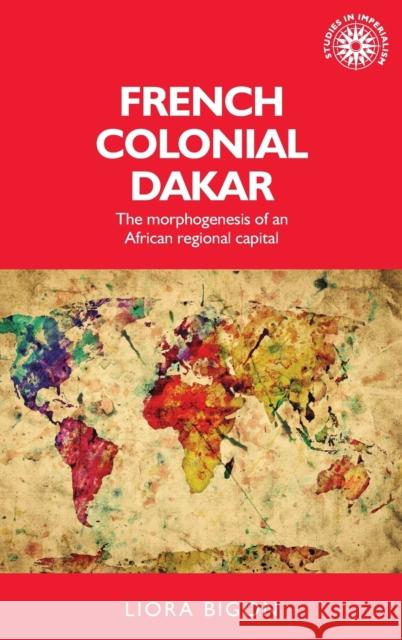 French Colonial Dakar: The Morphogenesis of an African Regional Capital Liora Bigon Xavier Ricou  9780719099359 Manchester University Press - książka