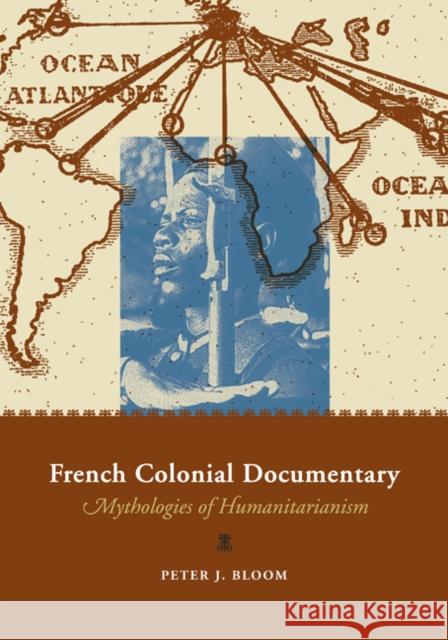 French Colonial Documentary : Mythologies of Humanitarianism Peter J. Bloom 9780816646289 University of Minnesota Press - książka