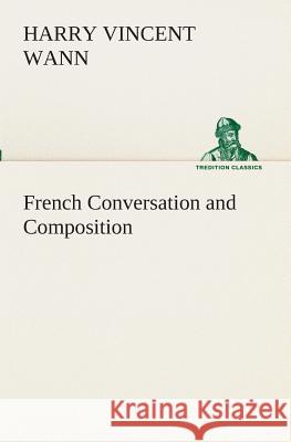 French Conversation and Composition Harry Vincent Wann 9783849510848 Tredition Classics - książka