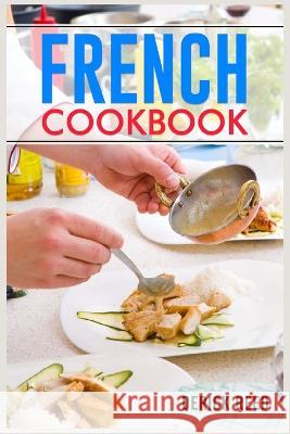 French Cookbook: Authentic French Classic Recipes and Modern Twists (2023 Guide for Beginners) Derick Reed 9783988312242 Derick Reed - książka