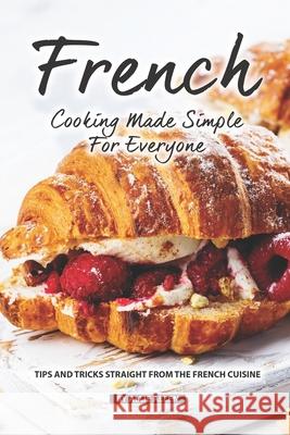 French Cooking Made Simple for Everyone: Tips and Tricks Straight from The French Cuisine Allie Allen 9781690718895 Independently Published - książka