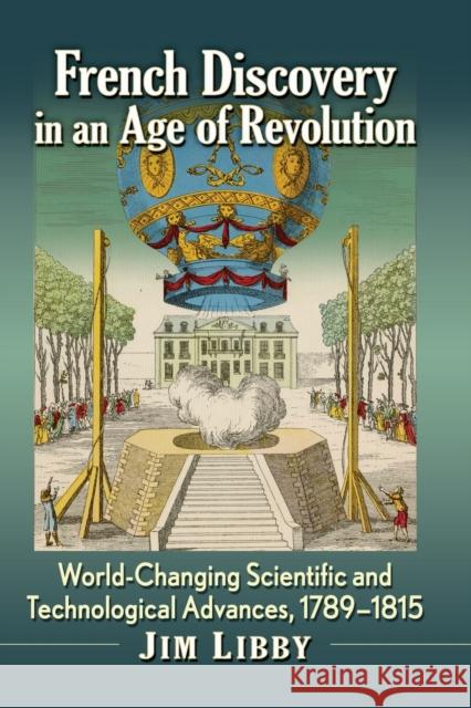 French Discovery in an Age of Revolution: World-Changing Scientific and Technological Advances, 1789-1815 Jim Libby 9781476692135 McFarland & Company - książka
