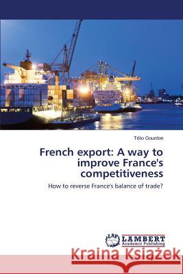 French export: A way to improve France's competitiveness Gourdon Télio 9783659580550 LAP Lambert Academic Publishing - książka