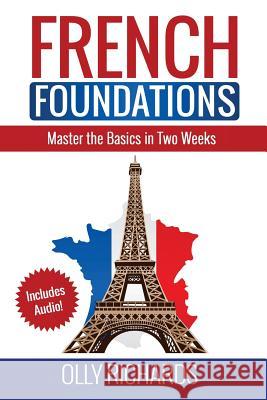 French Foundations: Master the Basics in Two Weeks Learn French Richards, Olly 9781979534710 Createspace Independent Publishing Platform - książka
