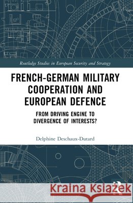 French-German Military Cooperation and European Defence: From Driving Engine to Divergence of Interests? Delphine Deschaux-Dutard 9781032544083 Taylor & Francis Ltd - książka