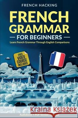 French Grammar For Beginners - Learn French Grammar Through English Comparisons French Hacking 9781923168749 Alex Gibbons - książka