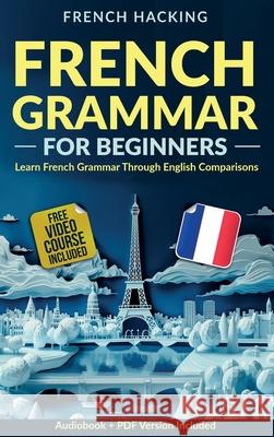 French Grammar For Beginners - Learn French Grammar Through English Comparisons French Hacking 9781923168756 Alex Gibbons - książka