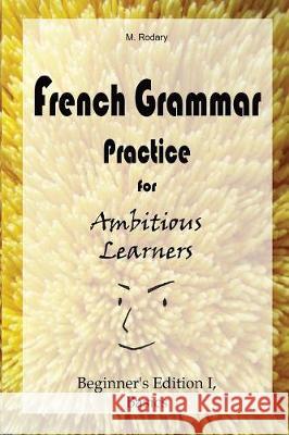 French Grammar Practice for Ambitious Learners - Beginner's Edition I, Basics M. Rodary 9783948122010 M. Rodary - książka