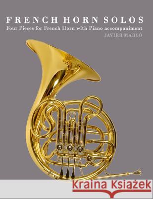 French Horn Solos: Four Pieces for French Horn with Piano Accompaniment Javier Marco 9781475149210 Createspace - książka
