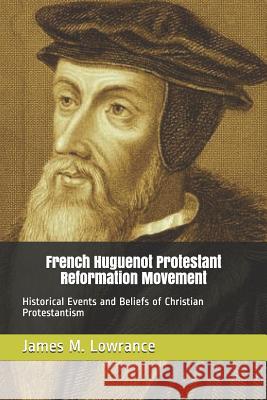 French Huguenot Protestant Reformation Movement: Historical Events and Beliefs of Christian Protestantism James M. Lowrance 9781549736131 Independently Published - książka