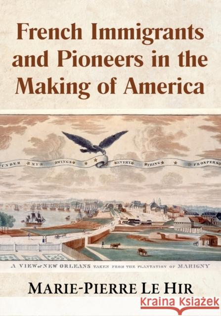 French Immigrants and Pioneers in the Making of America Marie-Pierre Le Hir 9781476684420 McFarland & Co  Inc - książka