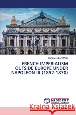 French Imperialism Outside Europe Under Napoleon III (1852-1870) Zachary d 9786207653836 LAP Lambert Academic Publishing - książka