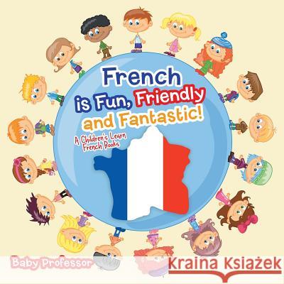 French is Fun, Friendly and Fantastic! A Children's Learn French Books Baby Professor 9781683680482 Baby Professor - książka