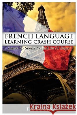 French Language Learning Crash Course: Learn to Speak French in 14 Days! Fll Books 9781544798660 Createspace Independent Publishing Platform - książka