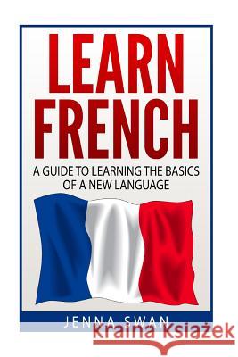 French: Learn French: A Guide To Learning The Basics of A New Language Swan, Jenna 9781533221346 Createspace Independent Publishing Platform - książka