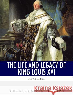 French Legends: The Life and Legacy of King Louis XVI Charles River Editors 9781981881710 Createspace Independent Publishing Platform - książka