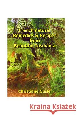 French Natural Remedies & Recipes From Beautiful Tasmania Guise, Christiane 9780980288803 Christiane Guise - książka