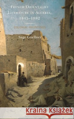 French Orientalist Literature in Algeria, 1845-1882: Colonial Hauntings Sage Goellner 9781498538725 Lexington Books - książka
