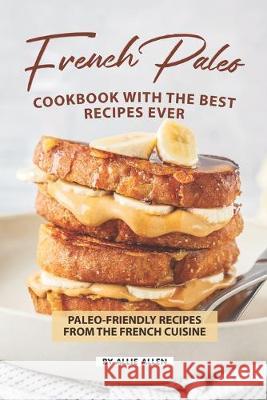 French Paleo Cookbook with The Best Recipes Ever: Paleo-Friendly Recipes from The French Cuisine Allie Allen 9781687097941 Independently Published - książka