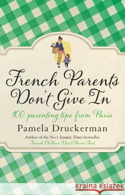 French Parents Don't Give In: 100 parenting tips from Paris Pamela Druckerman 9780552779302 Transworld Publishers Ltd - książka