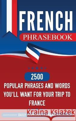 French Phrasebook: 2500 Popular Phrases and Words You'll Want for Your Trip to France Daily Language Learning 9781647482619 Bravex Publications - książka