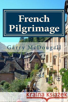 French Pilgrimage: Travel, Towns and Tales in France Garry R. McDougall 9781500311346 Createspace Independent Publishing Platform - książka