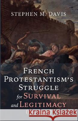 French Protestantism's Struggle for Survival and Legitimacy (1517-1905) Stephen M Davis 9781666771312 Wipf & Stock Publishers - książka